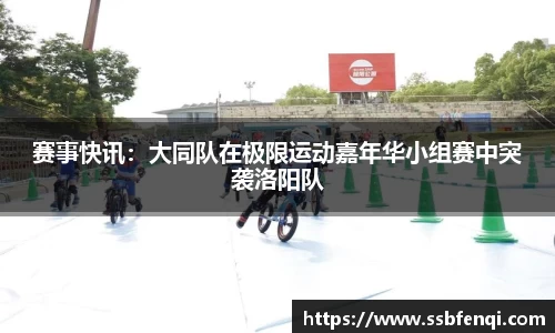 赛事快讯：大同队在极限运动嘉年华小组赛中突袭洛阳队