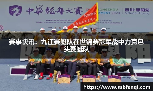 赛事快讯：九江赛艇队在世锦赛冠军战中力克包头赛艇队
