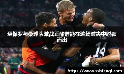 圣保罗与桑球队激战正酣谁能在这场对决中脱颖而出