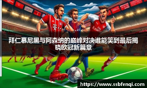 拜仁慕尼黑与阿森纳的巅峰对决谁能笑到最后揭晓欧冠新篇章